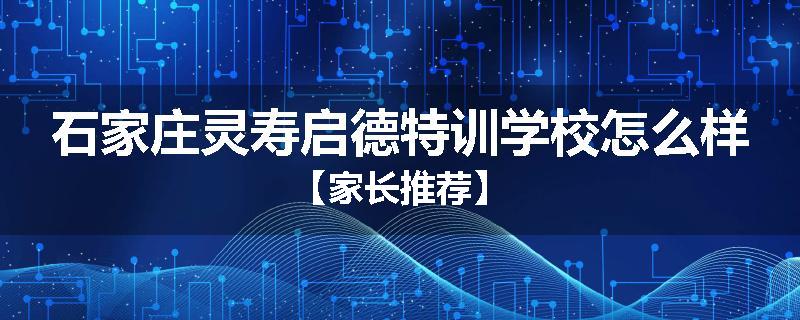 石家庄灵寿启德特训学校怎么样【家长推荐】