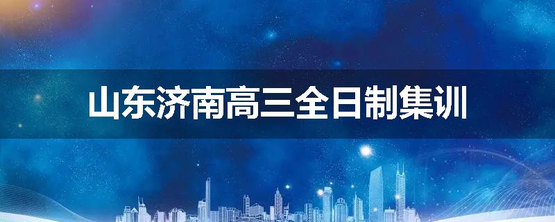 山东济南高三全日制集训