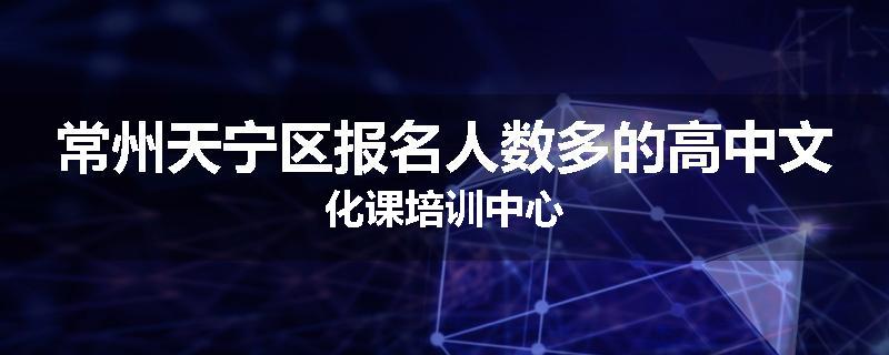 常州天宁区报名人数多的高中文化课培训中心