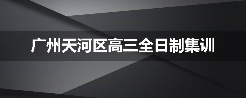 广州天河区高三全日制集训