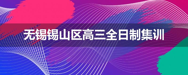 无锡锡山区高三全日制集训