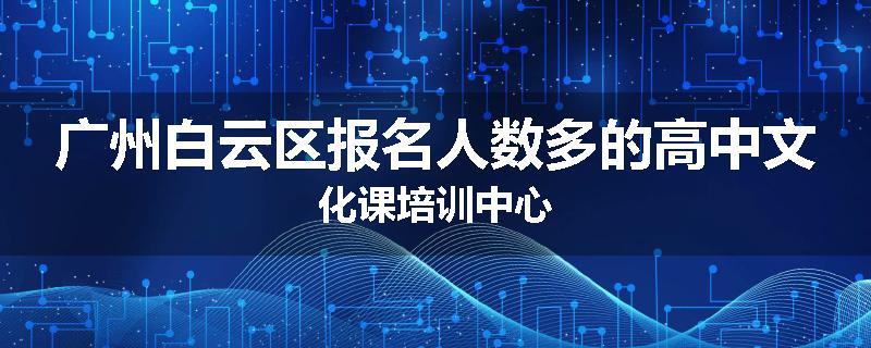 广州白云区报名人数多的高中文化课培训中心