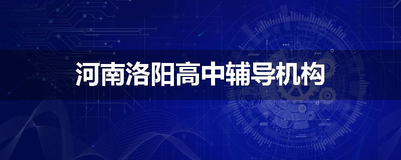 河南洛阳高中辅导机构