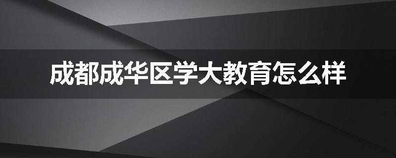 成都成华区学大教育怎么样