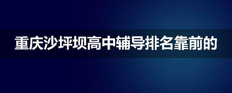 重庆沙坪坝高中辅导排名靠前的