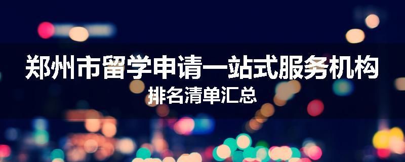 郑州市留学申请一站式服务机构排名清单汇总