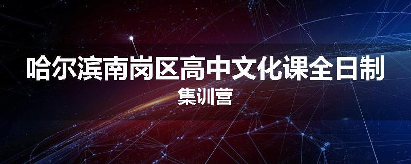哈尔滨南岗区高中文化课全日制集训营