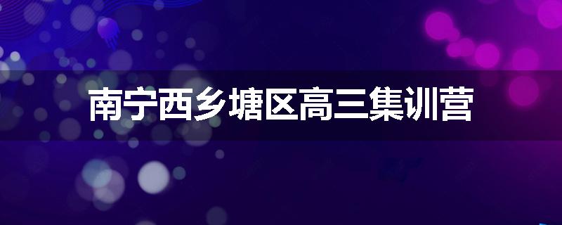南宁西乡塘区高三集训营