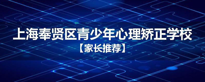 上海奉贤区青少年心理矫正学校【家长推荐】
