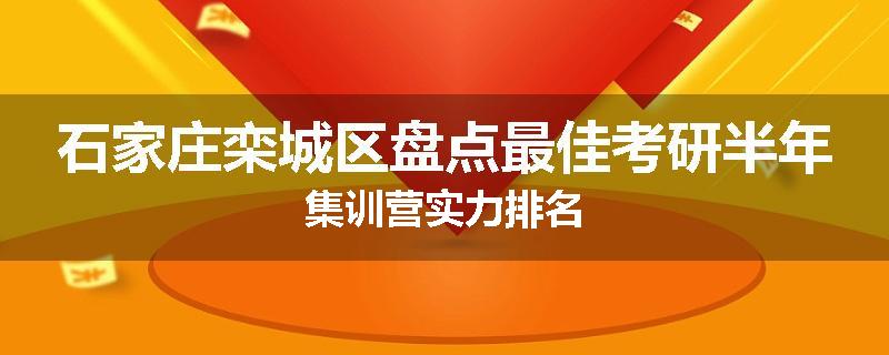 石家庄栾城区盘点最佳考研半年集训营实力排名