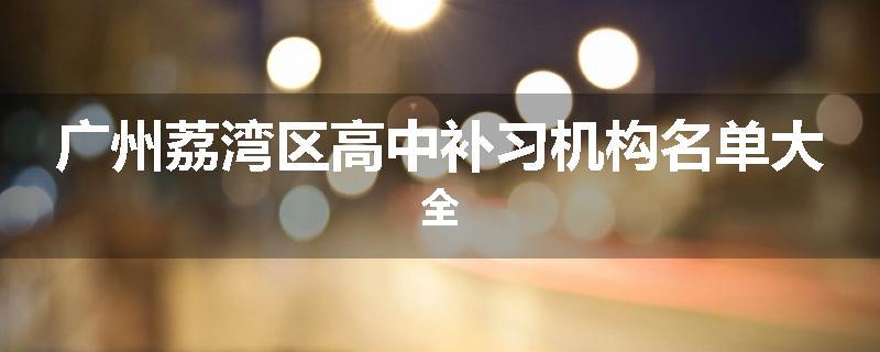 广州荔湾区高中补习机构名单大全