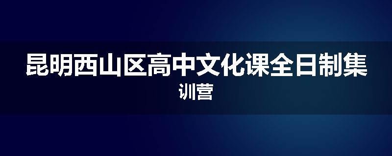 昆明西山区高中文化课全日制集训营