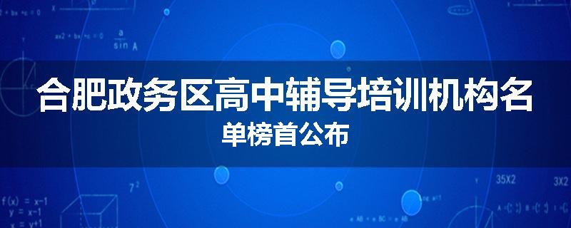 合肥政务区高中辅导培训机构名单榜首公布