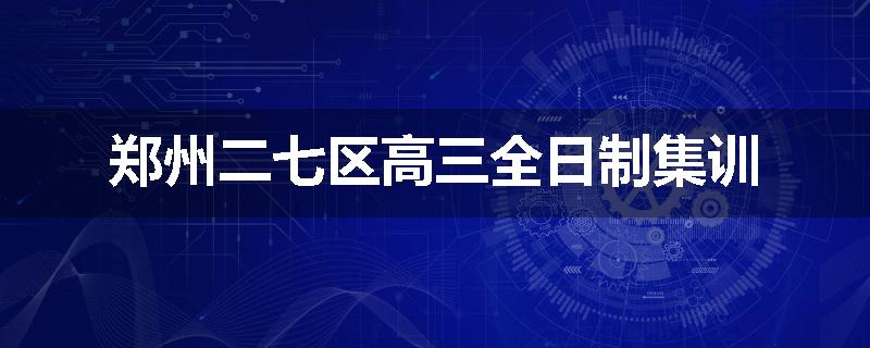 郑州二七区高三全日制集训