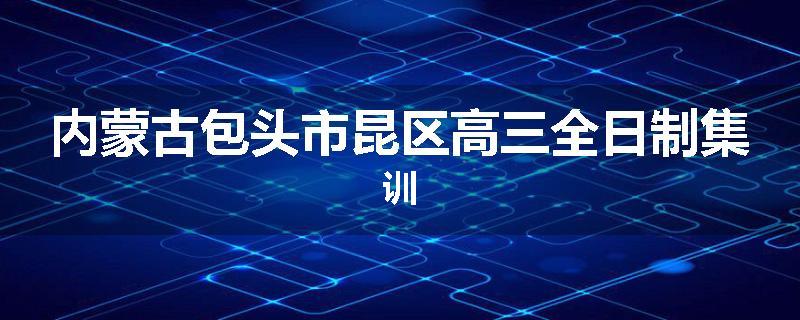 内蒙古包头市昆区高三全日制集训