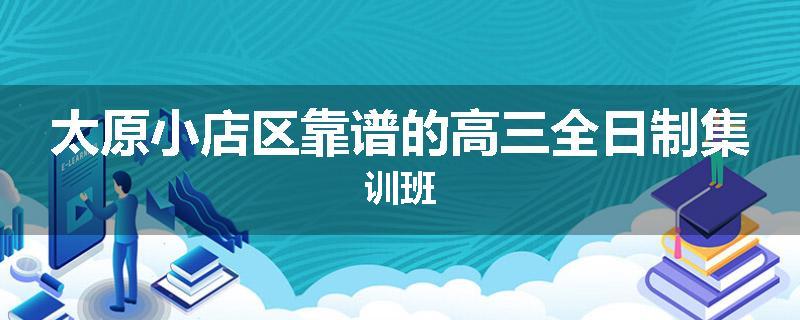 太原小店区靠谱的高三全日制集训班