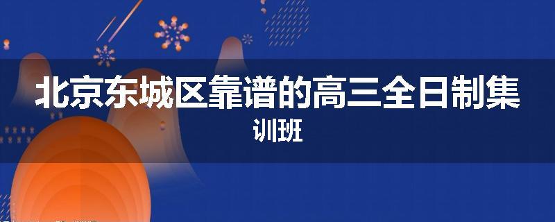 北京东城区靠谱的高三全日制集训班