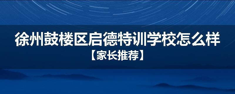 徐州鼓楼区启德特训学校怎么样【家长推荐】
