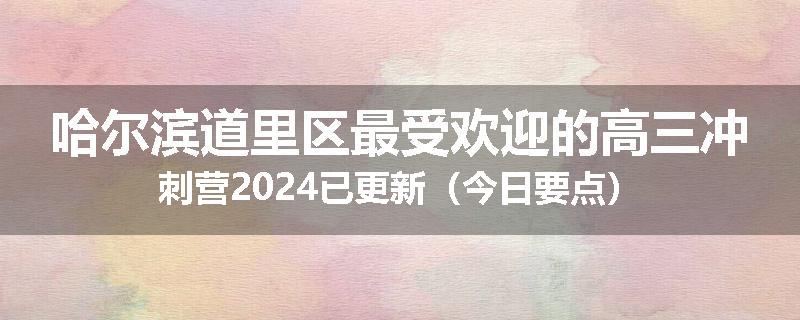 哈尔滨道里区最受欢迎的高三冲刺营2024已更新（今日要点）