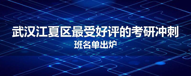 武汉江夏区最受好评的考研冲刺班名单出炉