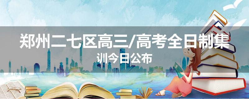 郑州二七区高三/高考全日制集训今日公布