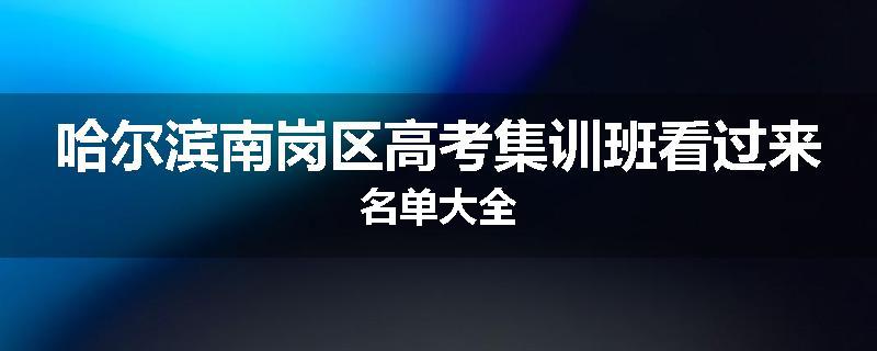 哈尔滨南岗区高考集训班看过来名单大全