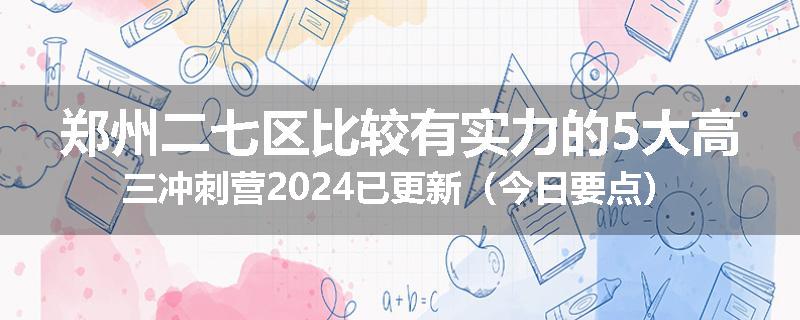 郑州二七区比较有实力的5大高三冲刺营2024已更新（今日要点）