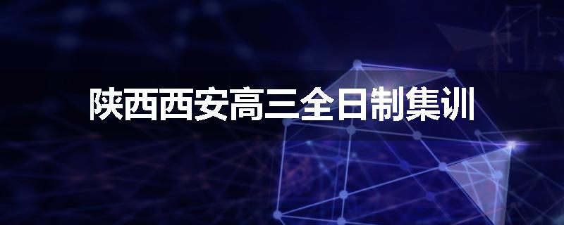 陕西西安高三全日制集训