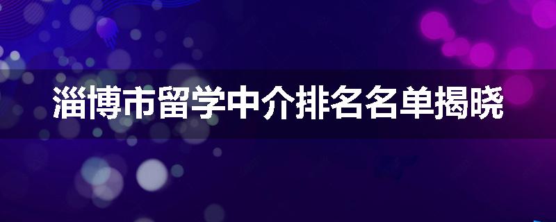 淄博市留学中介排名名单揭晓