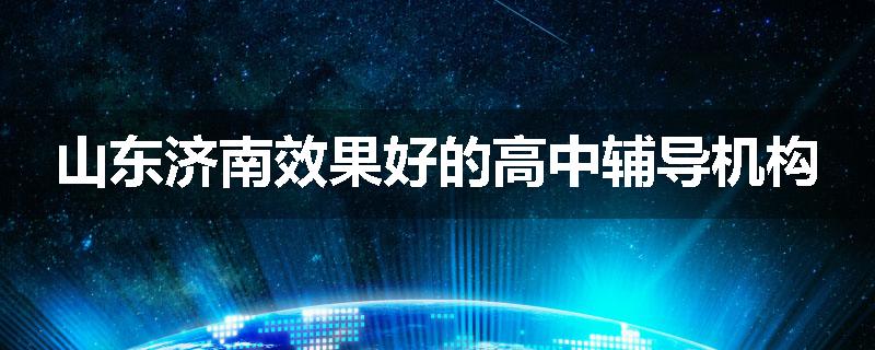 山东济南效果好的高中辅导机构