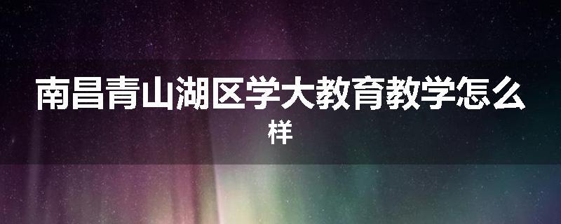 南昌青山湖区学大教育教学怎么样
