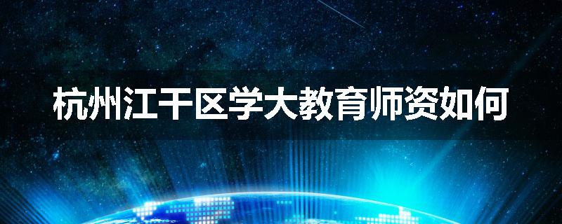 杭州江干区学大教育师资如何