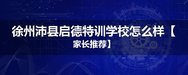 徐州沛县启德特训学校怎么样【家长推荐】