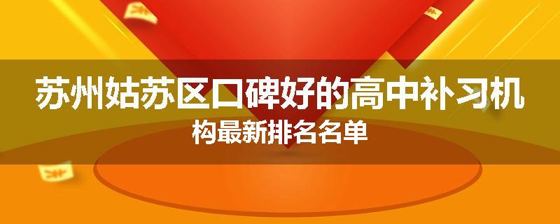 苏州姑苏区口碑好的高中补习机构最新排名名单