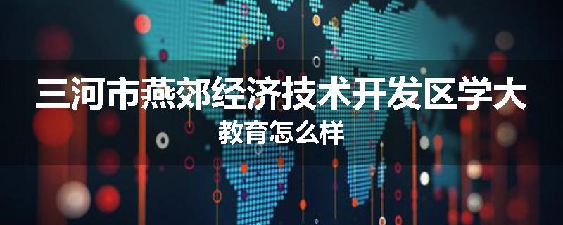 三河市燕郊经济技术开发区学大教育怎么样