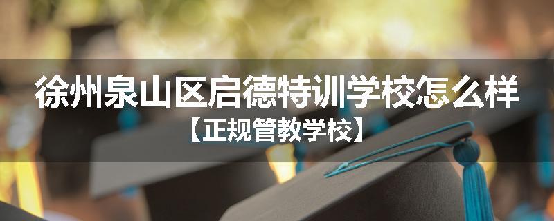 徐州泉山区启德特训学校怎么样【正规管教学校】