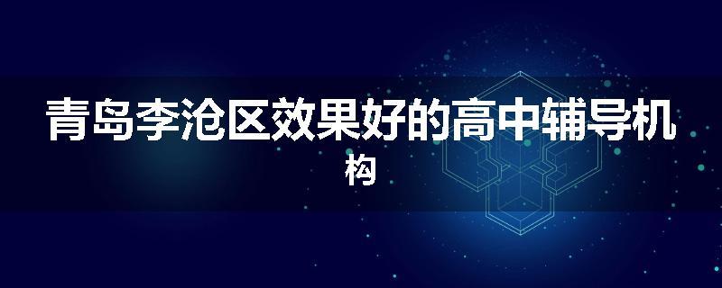 青岛李沧区效果好的高中辅导机构