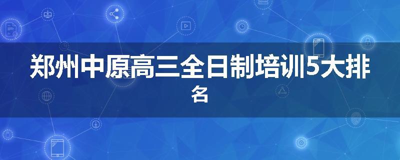 郑州中原高三全日制培训5大排名