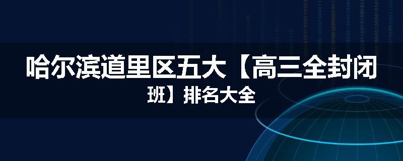 哈尔滨道里区五大【高三全封闭班】排名大全