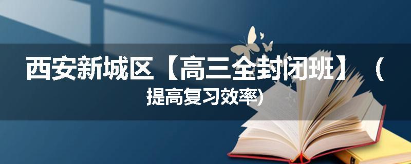西安新城区【高三全封闭班】（提高复习效率)