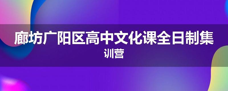 廊坊广阳区高中文化课全日制集训营