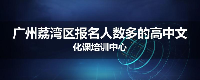 广州荔湾区报名人数多的高中文化课培训中心