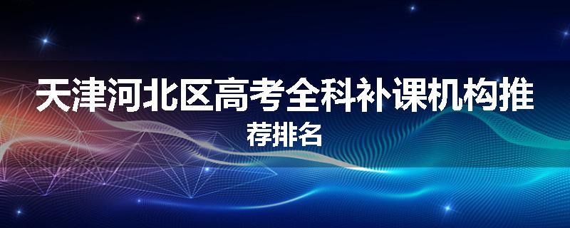 天津河北区高考全科补课机构推荐排名