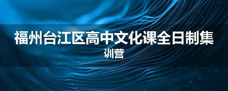 福州台江区高中文化课全日制集训营