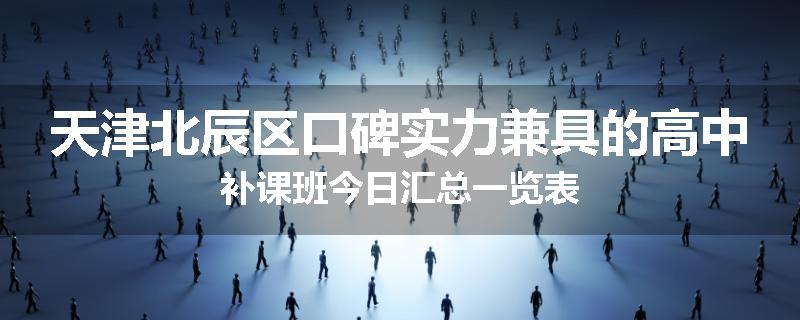天津北辰区口碑实力兼具的高中补课班今日汇总一览表