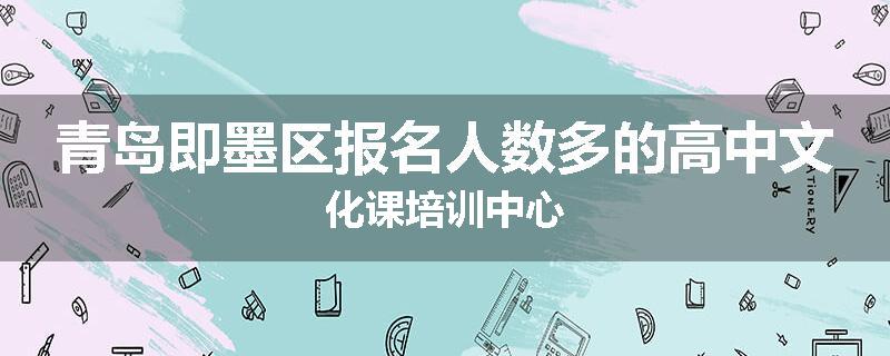 青岛即墨区报名人数多的高中文化课培训中心