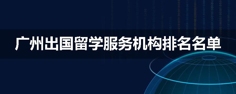 广州出国留学服务机构排名名单