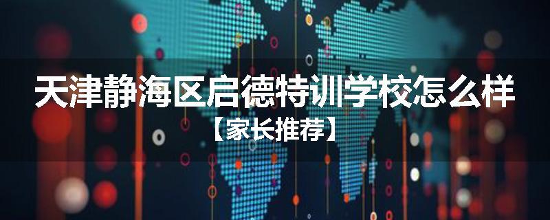 天津静海区启德特训学校怎么样【家长推荐】
