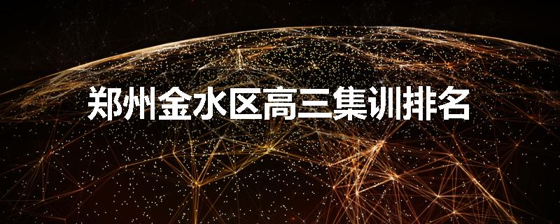 郑州金水区高三集训排名