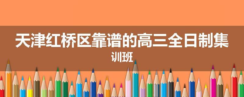 天津红桥区靠谱的高三全日制集训班